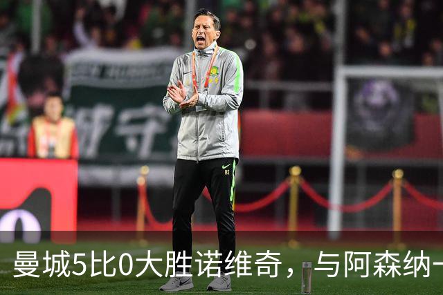 曼城5比0大胜诺维奇，与阿森纳一起展示雄厚实力