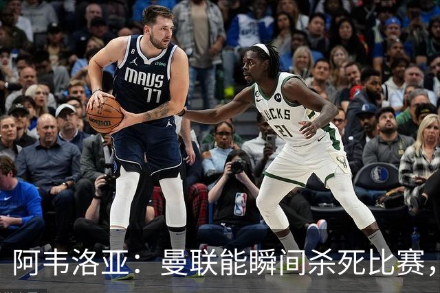 阿韦洛亚：曼联能瞬间杀死比赛，拉什福德库尼亚B费等都喜欢前插