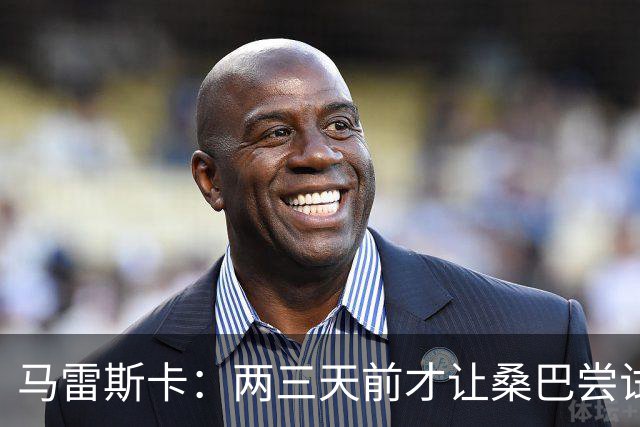 马雷斯卡：两三天前才让桑巴尝试踢中锋 不会沉溺于这波6连胜中